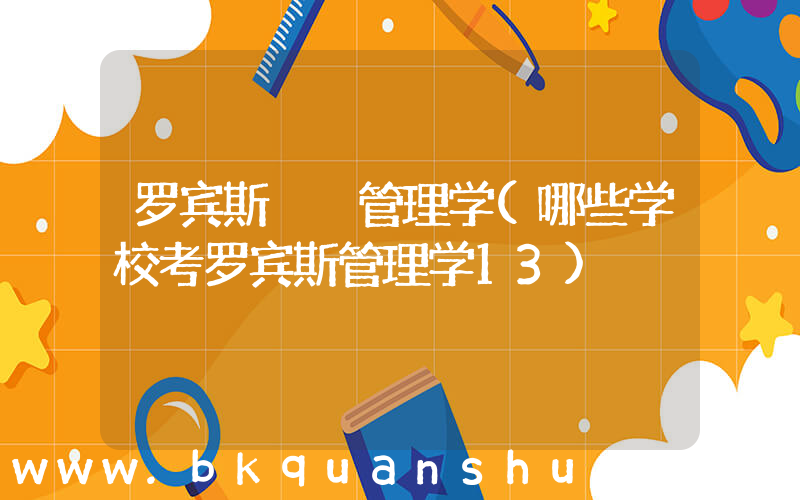 罗宾斯  管理学(哪些学校考罗宾斯管理学13)